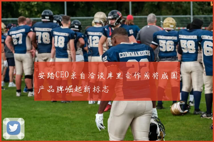 安踏CEO亲自洽谈库里合作或将成国产品牌崛起新标志