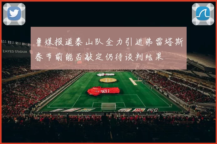 鲁媒报道泰山队全力引进弗雷塔斯春节前能否敲定仍待谈判结果