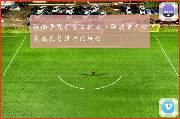 快船争冠前景分析小卡强调每天都是成长与进步的机会