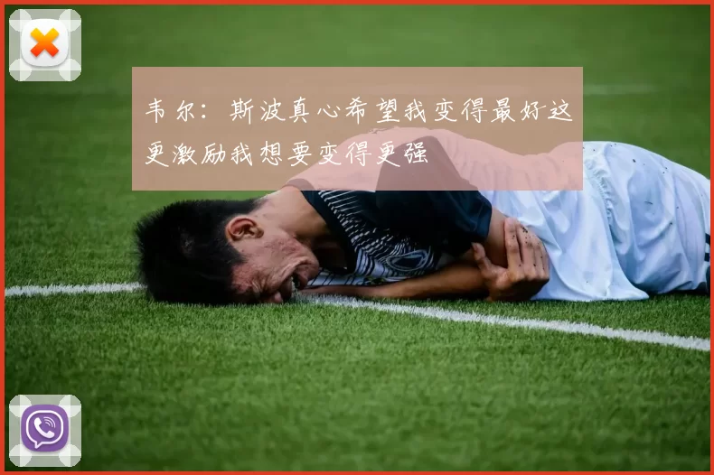 韦尔：斯波真心希望我变得最好这更激励我想要变得更强