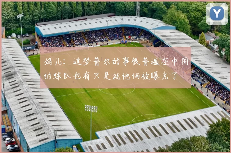 娟儿：追梦普尔的事很普遍在中国的球队也有只是就他俩被曝光了
