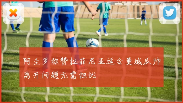 阿圭罗称赞拉菲尼亚适合曼城瓜帅离开问题无需担忧