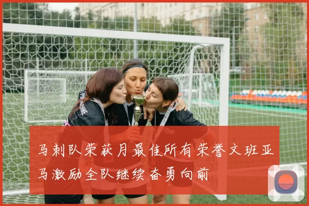 马刺队荣获月最佳所有荣誉文班亚马激励全队继续奋勇向前