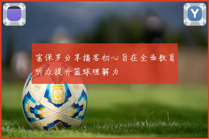 富保罗分享播客初心旨在全面教育听众提升篮球理解力
