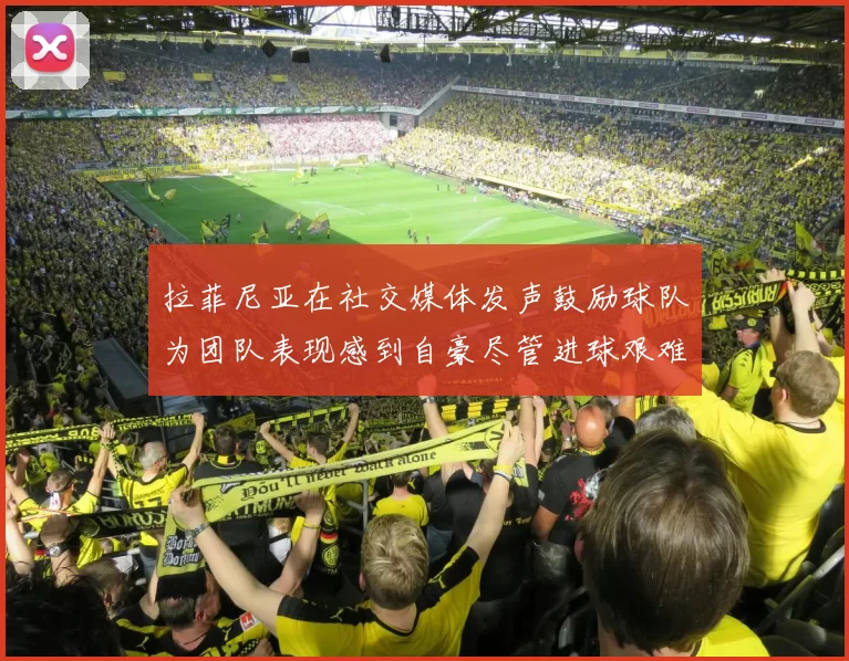 拉菲尼亚在社交媒体发声鼓励球队为团队表现感到自豪尽管进球艰难