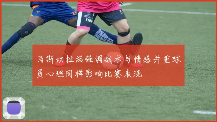 马斯切拉诺强调战术与情感并重球员心理同样影响比赛表现