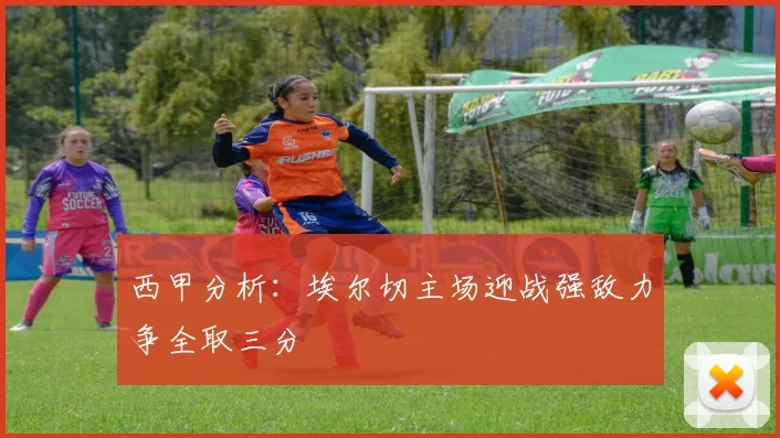 西甲分析：埃尔切主场迎战强敌力争全取三分