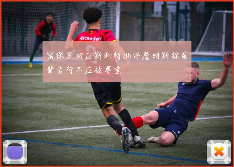 富保罗回应斯科特批评詹姆斯称前辈言行不应被尊重