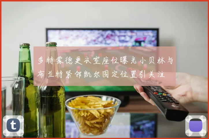 多特蒙德更衣室座位曝光小贝林与布兰特紧邻凯尔固定位置引关注